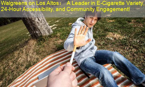 Walgreens on Los Altos： A Leader in E-Cigarette Variety, 24-Hour Accessibility, and Community Engagement!