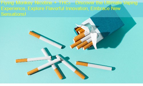 Flying Monkey Nicotine + THC： Discover the Ultimate Vaping Experience, Explore Flavorful Innovation, Embrace New Sensations!
