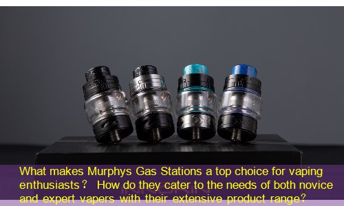 What makes Murphys Gas Stations a top choice for vaping enthusiasts？ How do they cater to the needs of both novice and expert vapers with their extensive product range？