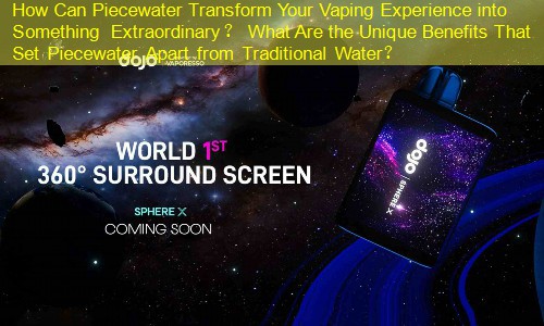 How Can Piecewater Transform Your Vaping Experience into Something Extraordinary？ What Are the Unique Benefits That Set Piecewater Apart from Traditional Water？