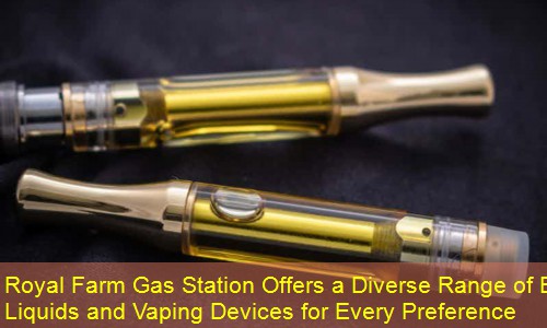 Royal Farm Gas Station Offers a Diverse Range of E-Liquids and Vaping Devices for Every Preference