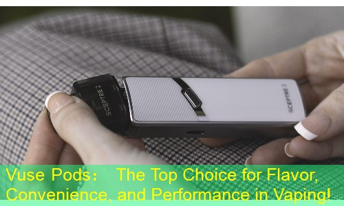 Vuse Pods： The Top Choice for Flavor, Convenience, and Performance in Vaping!