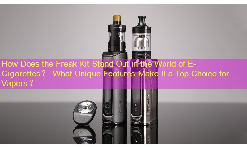 How Does the Freak Kit Stand Out in the World of E-Cigarettes？ What Unique Features Make It a Top Choice for Vapers？