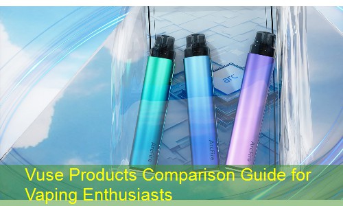 Vuse Products Comparison Guide for Vaping Enthusiasts