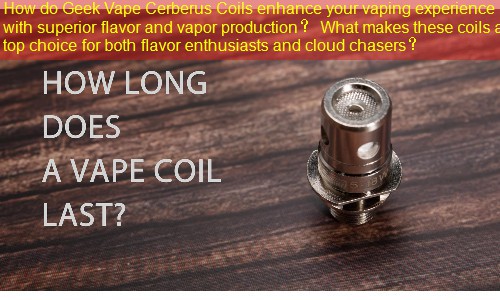 How do Geek Vape Cerberus Coils enhance your vaping experience with superior flavor and vapor production？ What makes these coils a top choice for both flavor enthusiasts and cloud chasers？