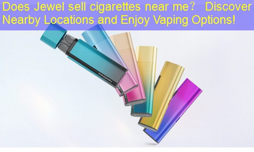 Does Jewel sell cigarettes near me？ Discover Nearby Locations and Enjoy Vaping Options!