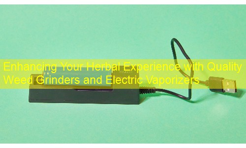 Enhancing Your Herbal Experience with Quality Weed Grinders and Electric Vaporizers