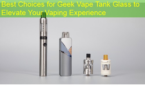 Best Choices for Geek Vape Tank Glass to Elevate Your Vaping Experience