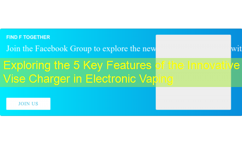 Exploring the 5 Key Features of the Innovative Vise Charger in Electronic Vaping