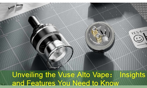 Unveiling the Vuse Alto Vape： Insights and Features You Need to Know
