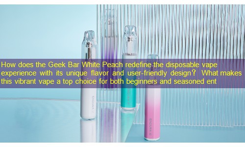 How does the Geek Bar White Peach redefine the disposable vape experience with its unique flavor and user-friendly design？ What makes this vibrant vape a top choice for both beginners and seasoned ent