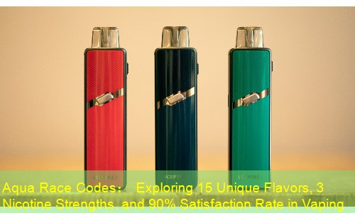 Aqua Race Codes： Exploring 15 Unique Flavors, 3 Nicotine Strengths, and 90% Satisfaction Rate in Vaping