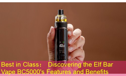 Best in Class： Discovering the Elf Bar Vape BC5000's Features and Benefits