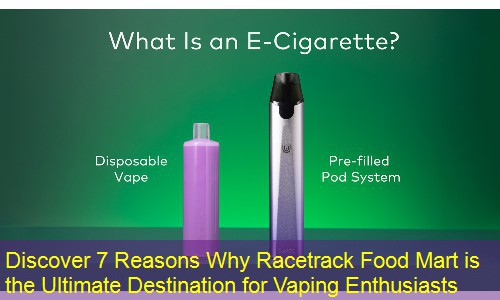 Discover 7 Reasons Why Racetrack Food Mart is the Ultimate Destination for Vaping Enthusiasts