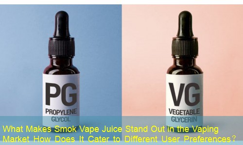What Makes Smok Vape Juice Stand Out in the Vaping Market How Does It Cater to Different User Preferences？