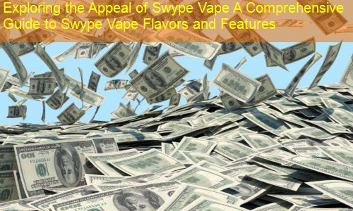 Exploring the Appeal of Swype Vape A Comprehensive Guide to Swype Vape Flavors and Features