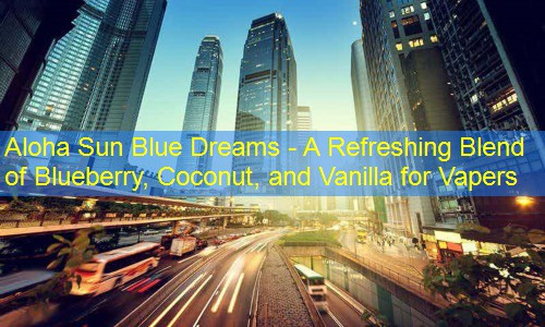 Aloha Sun Blue Dreams - A Refreshing Blend of Blueberry, Coconut, and Vanilla for Vapers