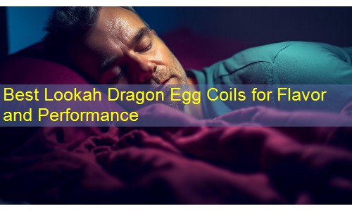 Best Lookah Dragon Egg Coils for Flavor and Performance