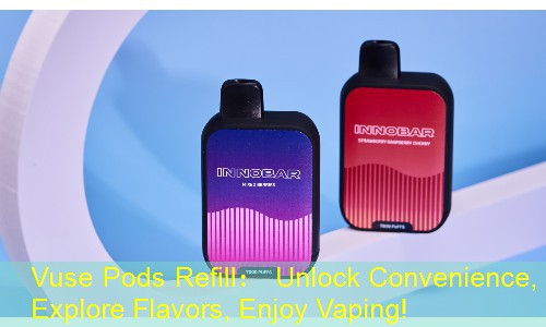 Vuse Pods Refill： Unlock Convenience, Explore Flavors, Enjoy Vaping!