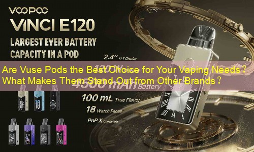 Are Vuse Pods the Best Choice for Your Vaping Needs？ What Makes Them Stand Out from Other Brands？