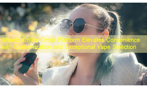 Sheetz Online Order Platform Elevates Convenience with Customization and Exceptional Vape Selection