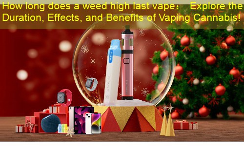 How long does a weed high last vape： Explore the Duration, Effects, and Benefits of Vaping Cannabis!