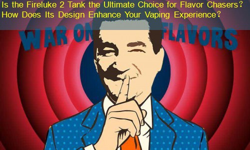 Is the Fireluke 2 Tank the Ultimate Choice for Flavor Chasers？ How Does Its Design Enhance Your Vaping Experience？