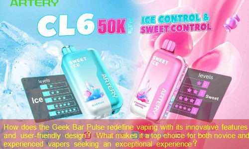 How does the Geek Bar Pulse redefine vaping with its innovative features and user-friendly design？ What makes it a top choice for both novice and experienced vapers seeking an exceptional experience？