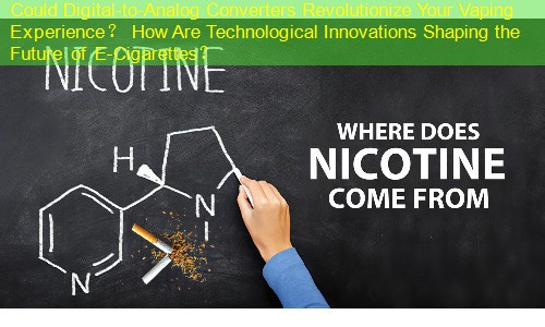 Could Digital-to-Analog Converters Revolutionize Your Vaping Experience？ How Are Technological Innovations Shaping the Future of E-Cigarettes？