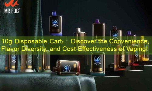 10g Disposable Cart： Discover the Convenience, Flavor Diversity, and Cost-Effectiveness of Vaping!