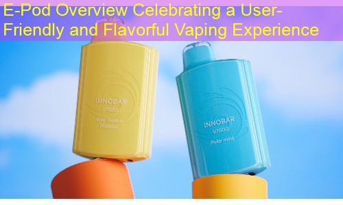 E-Pod Overview Celebrating a User-Friendly and Flavorful Vaping Experience