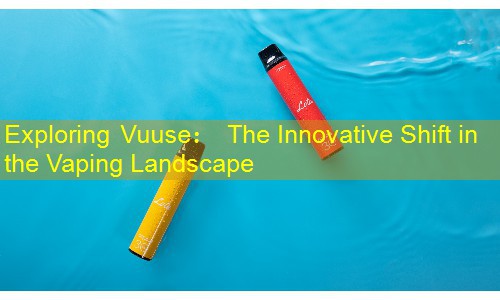 Exploring Vuuse： The Innovative Shift in the Vaping Landscape