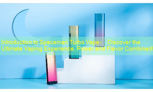 Introduction to Spaceman Turbo Vape： Discover the Ultimate Vaping Experience, Power and Flavor Combined!