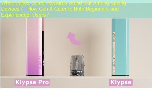 What Makes Camel Rewards Stand Out Among Vaping Devices？ How Can It Cater to Both Beginners and Experienced Users？
