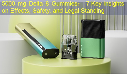 5000 mg Delta 8 Gummies： 7 Key Insights on Effects, Safety, and Legal Standing