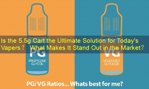 Is the 5.5g Cart the Ultimate Solution for Today's Vapers？ What Makes It Stand Out in the Market？