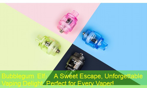 Bubblegum Elf： A Sweet Escape, Unforgettable Vaping Delight, Perfect for Every Vaper!
