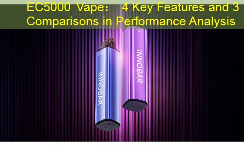 EC5000 Vape： 4 Key Features and 3 Comparisons in Performance Analysis