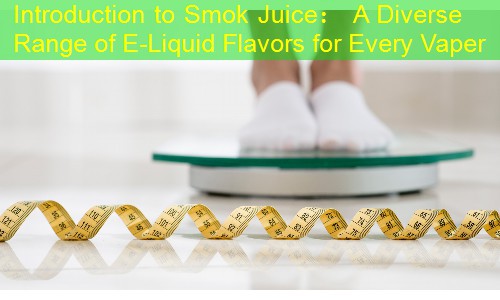 Introduction to Smok Juice： A Diverse Range of E-Liquid Flavors for Every Vaper