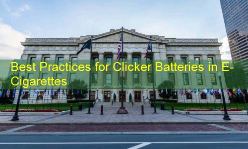 Best Practices for Clicker Batteries in E-Cigarettes
