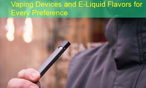 Vaping Devices and E-Liquid Flavors for Every Preference
