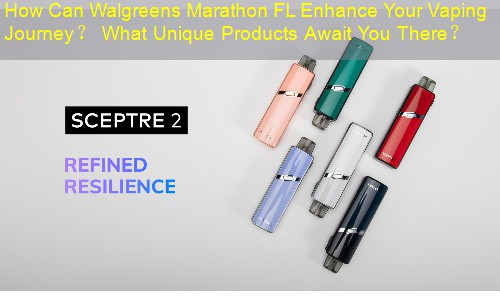 How Can Walgreens Marathon FL Enhance Your Vaping Journey？ What Unique Products Await You There？