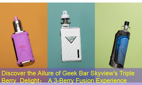 Discover the Allure of Geek Bar Skyview's Triple Berry Delight： A 3-Berry Fusion Experience