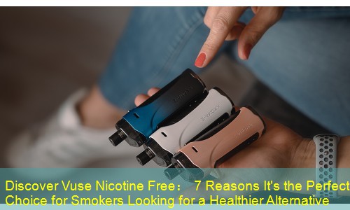 Discover Vuse Nicotine Free： 7 Reasons It's the Perfect Choice for Smokers Looking for a Healthier Alternative