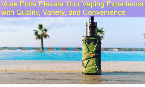 Vuse Pods Elevate Your Vaping Experience with Quality, Variety, and Convenience