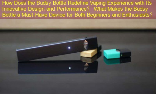 How Does the Budsy Bottle Redefine Vaping Experience with Its Innovative Design and Performance？ What Makes the Budsy Bottle a Must-Have Device for Both Beginners and Enthusiasts？