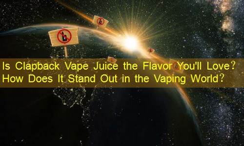 Is Clapback Vape Juice the Flavor You'll Love？ How Does It Stand Out in the Vaping World？