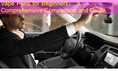 Vape Pens for Beginners： A Comprehensive Comparison and Guide