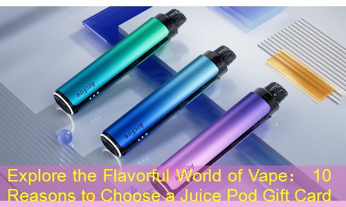 Explore the Flavorful World of Vape： 10 Reasons to Choose a Juice Pod Gift Card