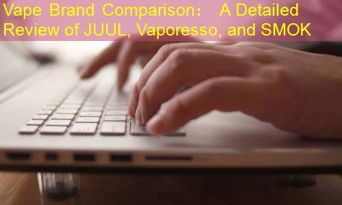 Vape Brand Comparison： A Detailed Review of JUUL, Vaporesso, and SMOK
